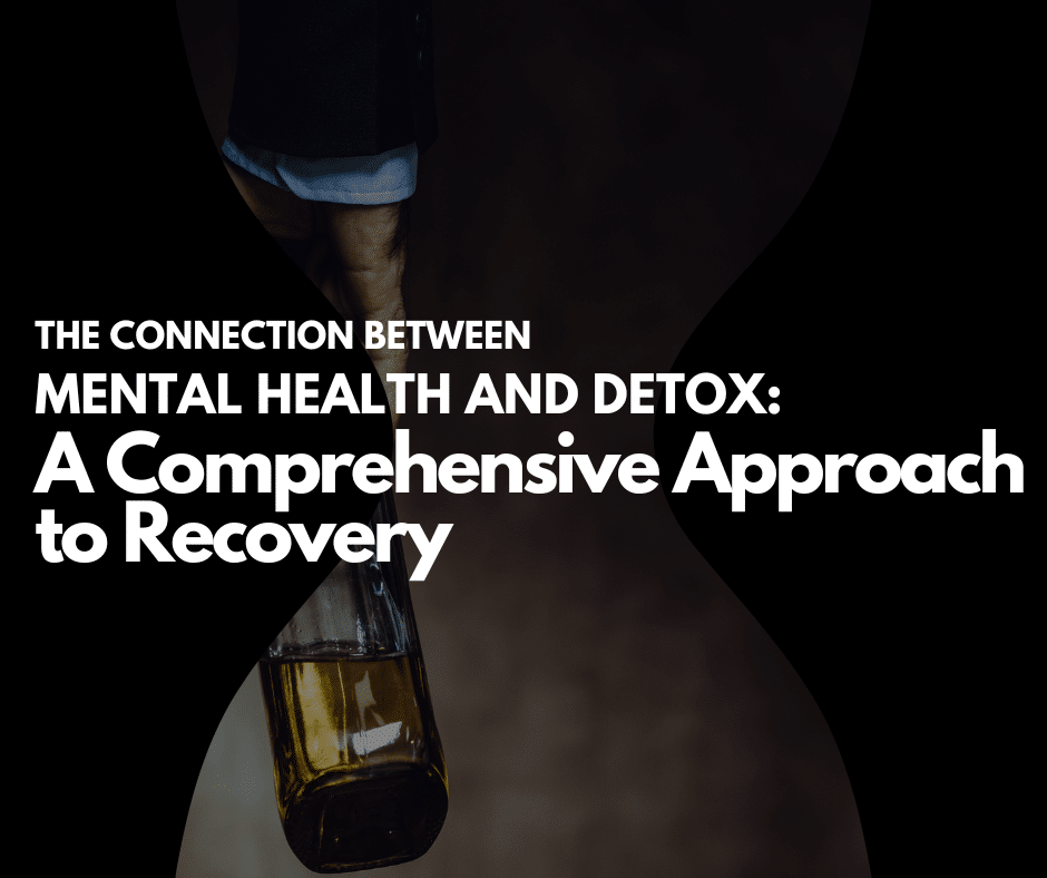 The Connection Between Mental Health and Detox: A Comprehensive Approach to Recovery